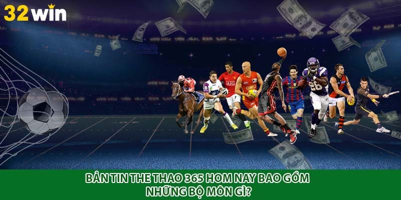 Bản tin the thao 365 hom nay bao gồm những bộ môn gì?