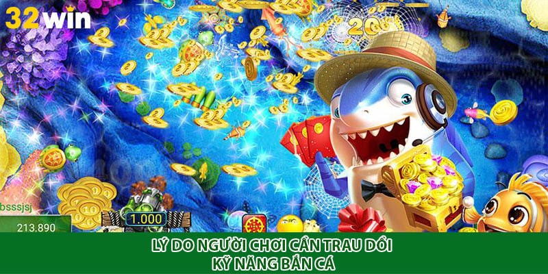 Lý do người chơi cần trau dồi kỹ năng bắn cá